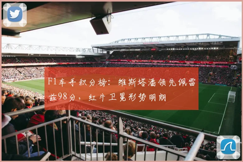 F1车手积分榜：维斯塔潘领先佩雷兹98分，红牛卫冕形势明朗